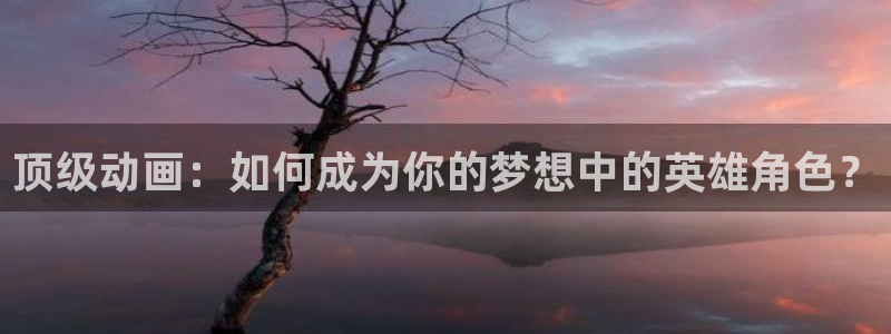 里番嗨动漫：顶级动画：如何成为你的梦想中的英雄角色？