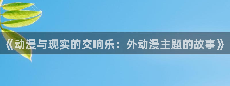 里番触手漫画：《动漫与现实的交响乐：外动漫主题的故事》