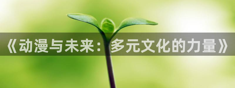 里番肉番动漫：《动漫与未来：多元文化的力量》