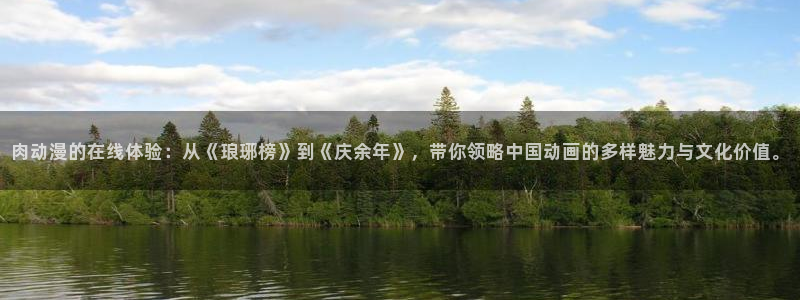 工口里番少女漫画：肉动漫的在线体验：从《琅琊榜》到《庆余年》，带你领略中国动画的多样魅力与文化价值。