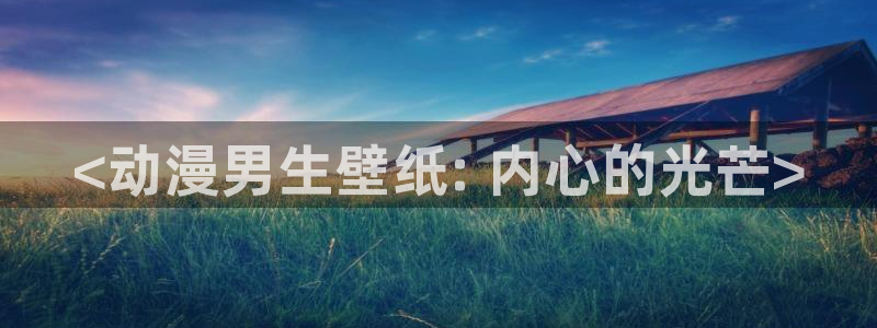 日本里番工口漫画：<动漫男生壁纸: 内心的光芒>