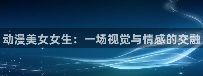 里番动漫视频观看：动漫美女女生：一场视觉与情感的交融