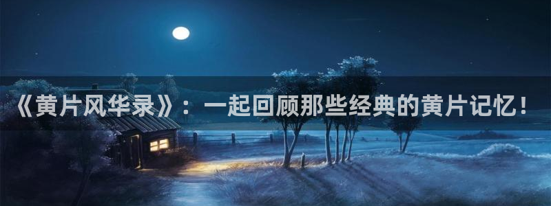 里番动画在线：《黄片风华录》：一起回顾那些经典的黄片记忆！