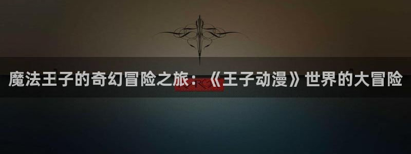 里番网漫画：魔法王子的奇幻冒险之旅：《王子动漫》世界的大冒险