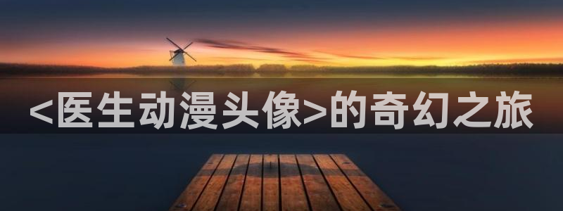 里番库动漫：<医生动漫头像>的奇幻之旅