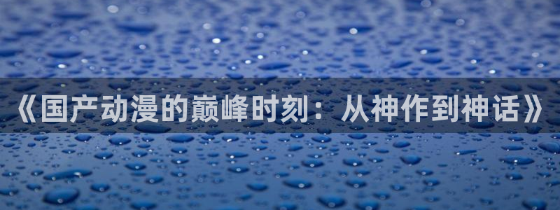 里番漫在线：《国产动漫的巅峰时刻：从神作到神话》