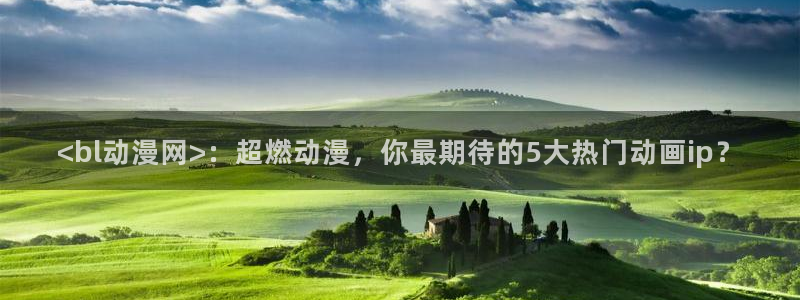 里番图片：<bl动漫网>：超燃动漫，你最期待的5大热门动画ip？